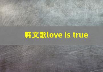 韩文歌love is true